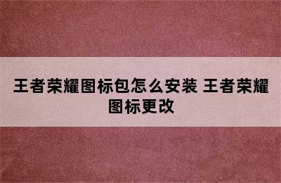 王者荣耀图标包怎么安装 王者荣耀图标更改